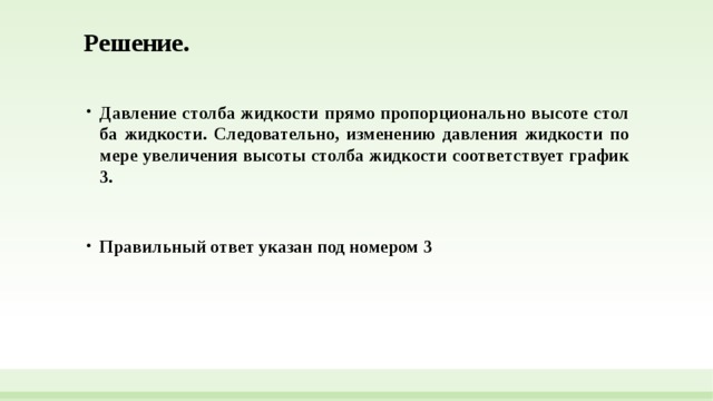 Решение.   Давление стол­ба жид­ко­сти прямо про­пор­ци­о­наль­но вы­со­те стол­ба жидкости. Следовательно, из­ме­не­нию дав­ле­ния жид­ко­сти по мере уве­ли­че­ния вы­со­ты стол­ба жид­ко­сти со­от­вет­ству­ет гра­фик 3.   Правильный ответ указан под номером 3  