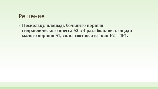 Решение Поскольку, площадь большего поршня гидравлического пресса S2 в 4 раза больше площади малого поршня S1, силы соотносятся как F2 = 4F1. 