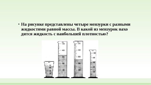 На ри­сун­ке пред­став­ле­ны че­ты­ре мен­зур­ки с раз­ны­ми жид­ко­стя­ми рав­ной массы. В какой из мен­зу­рок на­хо­дит­ся жид­кость с наи­боль­шей плотностью?  