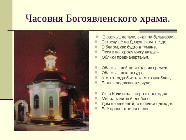 В размышленьях, сидя на бульварах… Встречу её на Дворянском гнезде В белом, как будто в тумане. После по городу вижу везде – Облики предначертанья.  Оба мы с ней не из наших времен, Оба мы с нею оттуда. Кто-то тогда был в кого-то влюблен, В нас продолжается чудо.  Лиза Калитина – вера в надеждах. Миг за калиткой, любовь. Дом деревянный, и в белых одеждах Всё продолжается вновь.