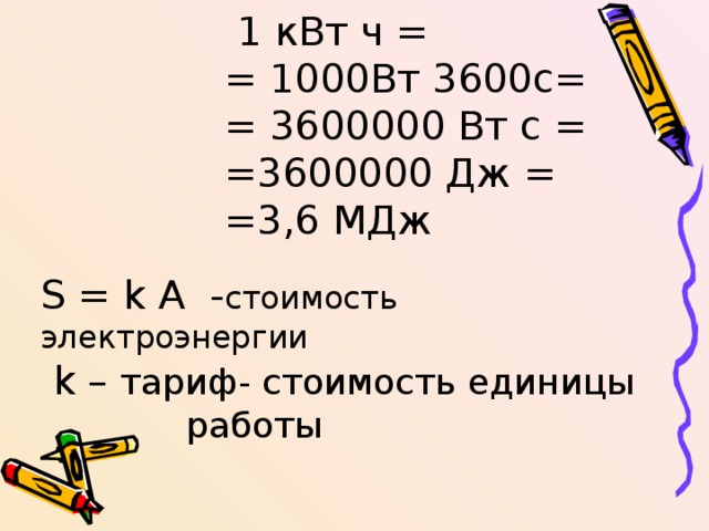  1 кВт ч =  = 1000Вт 3600с=  = 3600000 Вт с =  =3600000 Дж =  =3,6 МДж S = k A  - стоимость электроэнергии   k – тариф- стоимость единицы работы 