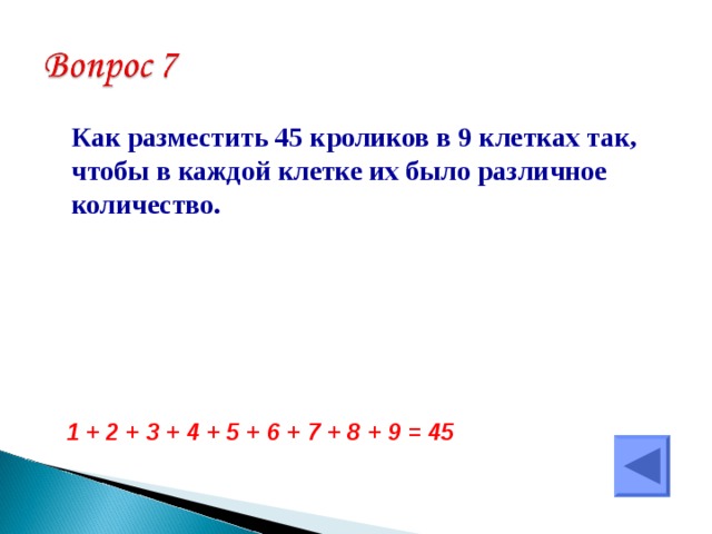  Как разместить 45 кроликов в 9 клетках так, чтобы в каждой клетке их было различное количество.  1 + 2 + 3 + 4 + 5 + 6 + 7 + 8 + 9 = 45  