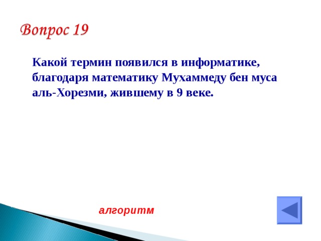  Какой термин появился в информатике, благодаря математику Мухаммеду бен муса аль-Хорезми, жившему в 9 веке. алгоритм  