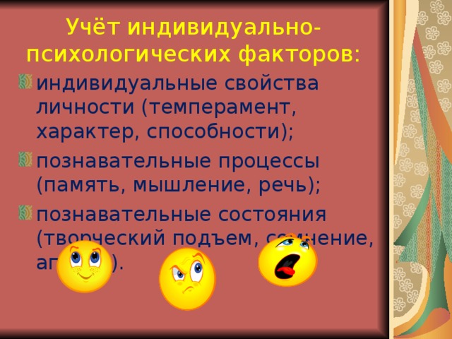 Учёт индивидуально-психологических факторов: индивидуальные свойства личности (темперамент, характер, способности); познавательные процессы (память, мышление, речь); познавательные состояния (творческий подъем, сомнение, апатия).  