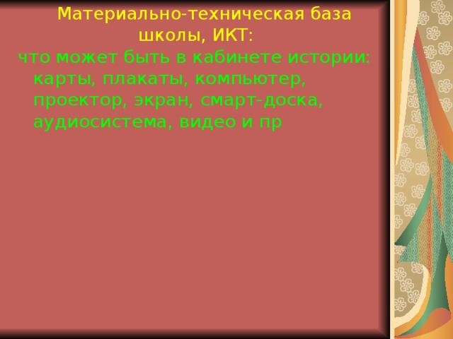  Материально-техническая база школы, ИКТ: что может быть в кабинете истории: карты, плакаты, компьютер, проектор, экран, смарт-доска, аудиосистема, видео и пр 