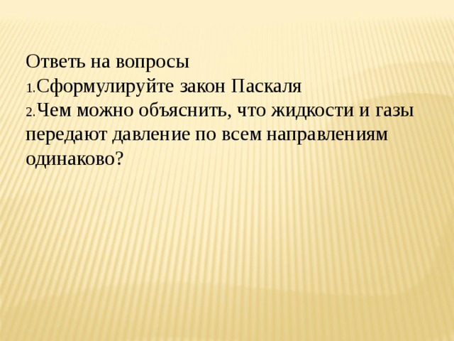 Ответь на вопросы Сформулируйте закон Паскаля Чем можно объяснить, что жидкости и газы передают давление по всем направлениям одинаково? 