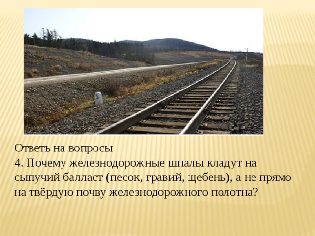 Ответь на вопросы 4. Почему железнодорожные шпалы кладут на сыпучий балласт (песок, гравий, щебень), а не прямо на твёрдую почву железнодорожного полотна? 