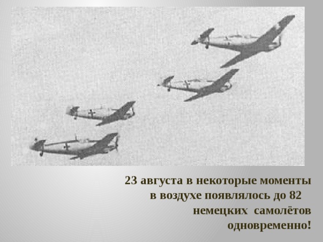 23 августа в некоторые моменты в воздухе появлялось до 82 немецких самолётов одновременно! 