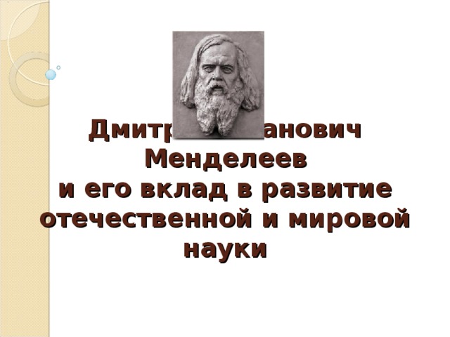 175-летие Д. И. Менделеева Дмитрий Иванович  Менделеев  и его вклад в развитие отечественной и мировой науки  