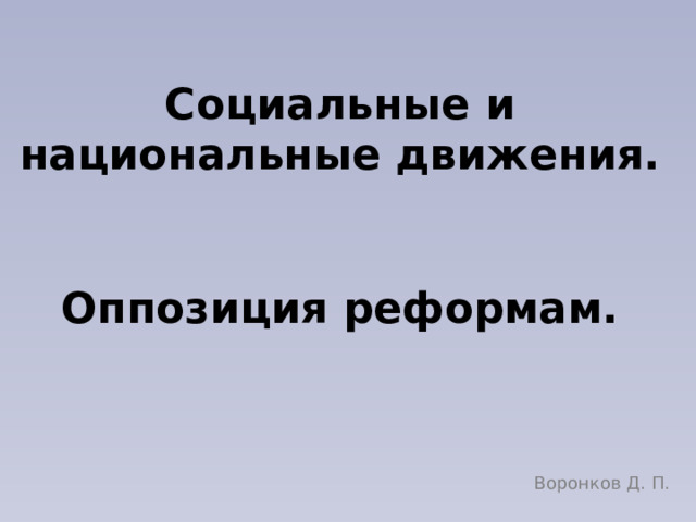 Социальные и национальные движения.   Оппозиция реформам. Воронков Д. П. 