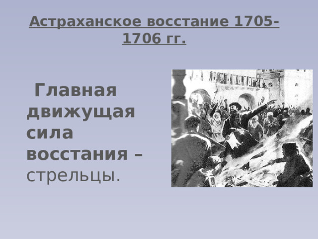 Астраханское восстание 1705-1706 гг.  Главная движущая сила восстания – стрельцы. 