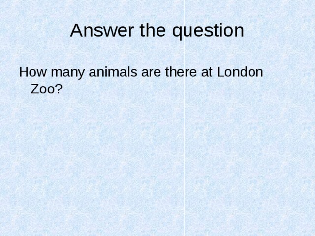Answer the question How many animals are there at London Zoo? 