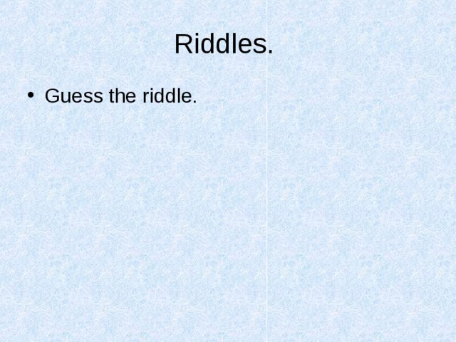 Riddles.  Guess the riddle. 