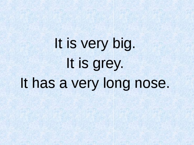 It is very big. It is grey. It has a very long nose.  