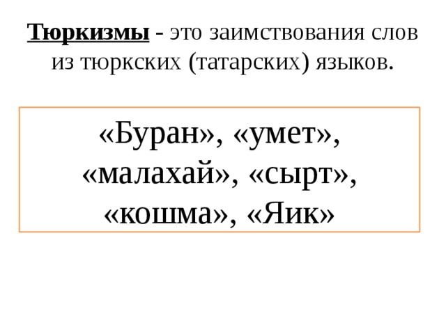 Тюркизмы - это заимствования слов из тюркских (татарских) языков. «Буран», «умет», «малахай», «сырт», «кошма», «Яик» 