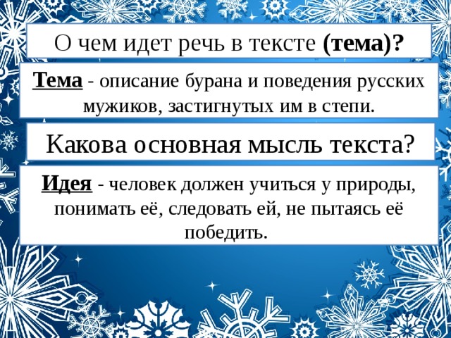 О чем идет речь в тексте (тема)? Тема - описание бурана и поведения русских мужиков, застигнутых им в степи. Какова основная мысль текста? Идея - человек должен учиться у природы, понимать её, следовать ей, не пытаясь её победить.  