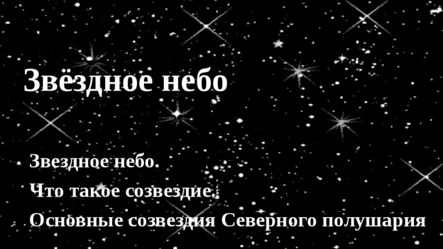 Звёздное небо Звездное небо. Что такое созвездие. Основные созвездия Северного полушария 