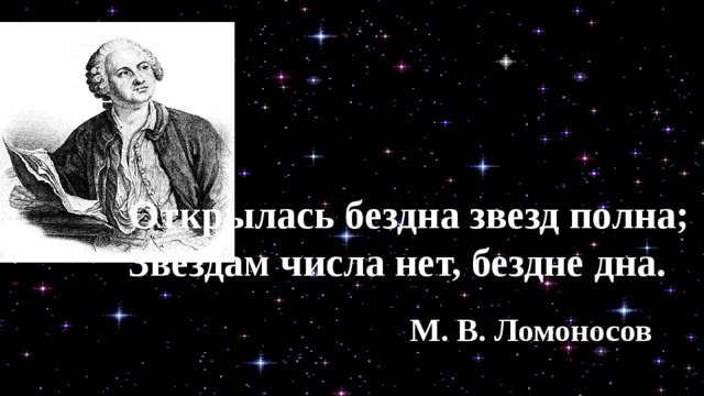 Открылась бездна звезд полна; Звездам числа нет, бездне дна. М. В. Ломоносов 