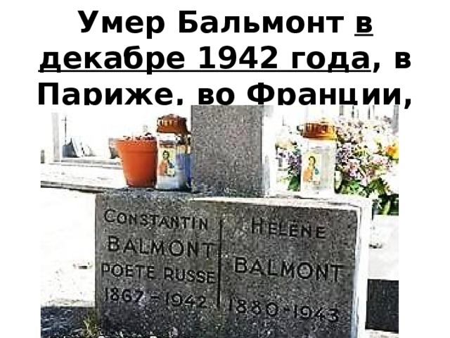 Умер Бальмонт в декабре 1942 года , в Париже, во Франции, оккупированной фашистами. 