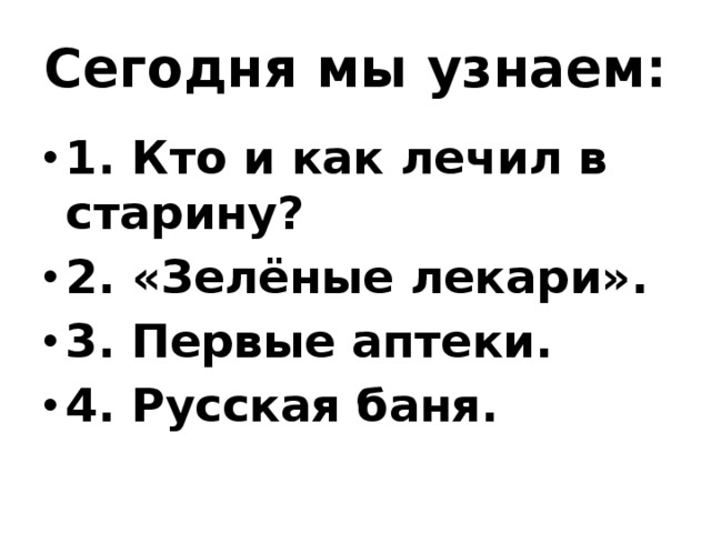 Сегодня мы узнаем: 1. Кто и как лечил в старину? 2. «Зелёные лекари». 3. Первые аптеки. 4. Русская баня. 