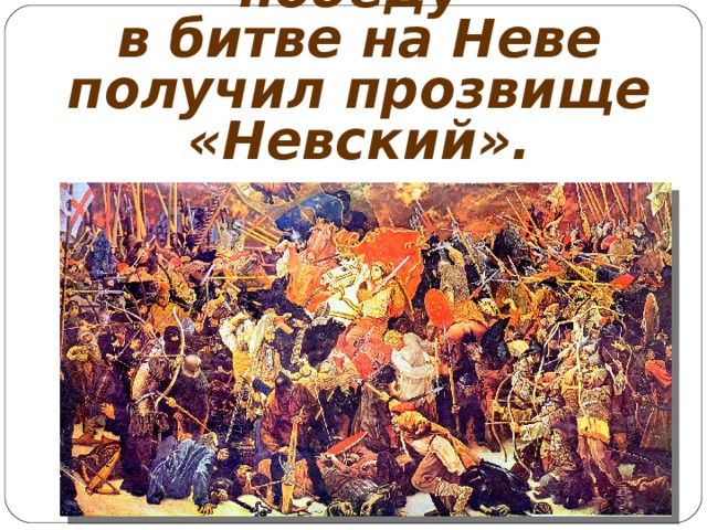 Князь Александр за победу  в битве на Неве получил прозвище «Невский». 