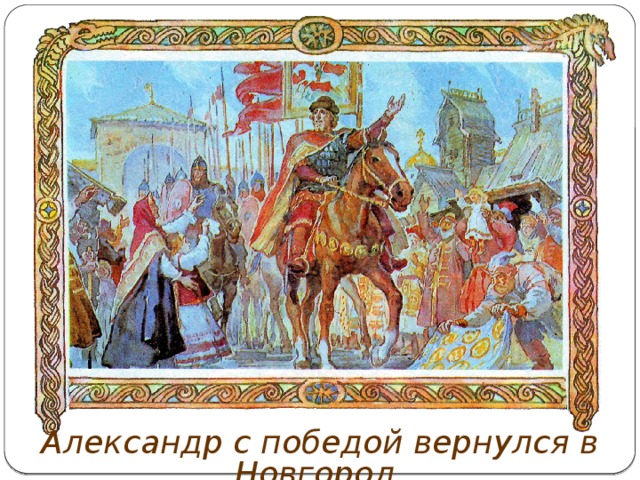 Александр с победой вернулся в Новгород. 