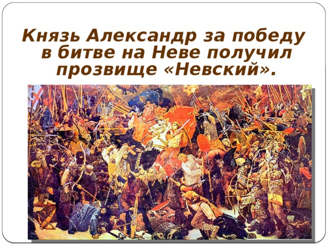 Князь Александр за победу  в битве на Неве получил прозвище «Невский». 
