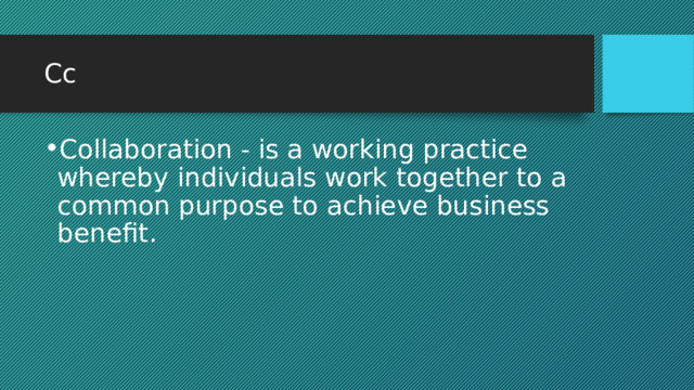 Cc Collaboration - is a working practice whereby individuals work together to a common purpose to achieve business benefit. 