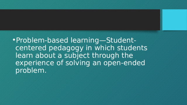 Problem-based learning—Student-centered pedagogy in which students learn about a subject through the experience of solving an open-ended problem. 