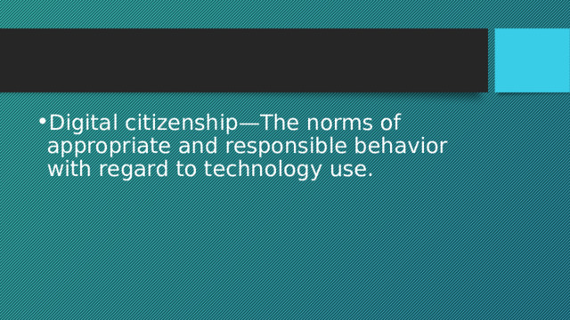 Digital citizenship—The norms of appropriate and responsible behavior with regard to technology use. 