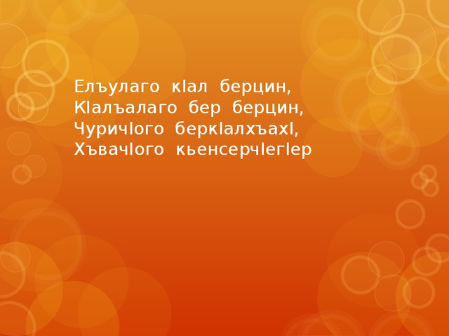 Елъулаго кIал берцин, КIалъалаго бер берцин, ЧуричIого беркIалхъахI, ХъвачIого кьенсерчIегIер 