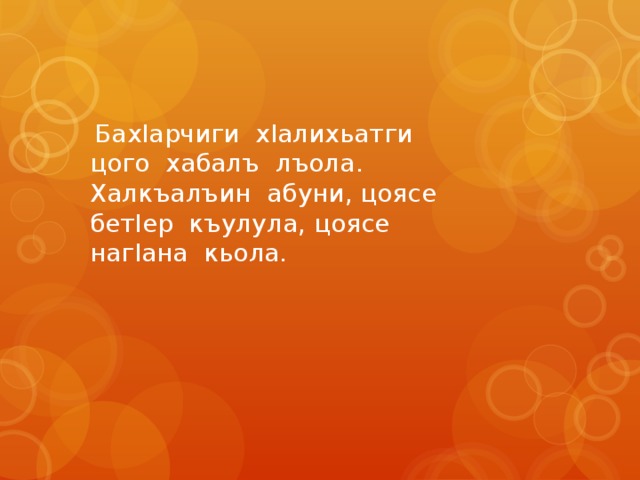  БахIарчиги хIалихьатги цого хабалъ лъола. Халкъалъин абуни, цоясе бетIер къулула, цоясе нагIана кьола. 