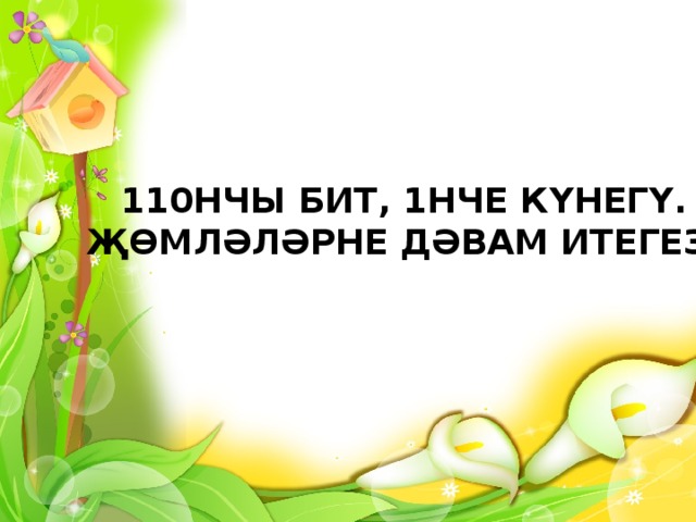 110НЧЫ БИТ, 1НЧЕ КҮНЕГҮ. ҖӨМЛӘЛӘРНЕ ДӘВАМ ИТЕГЕЗ. 