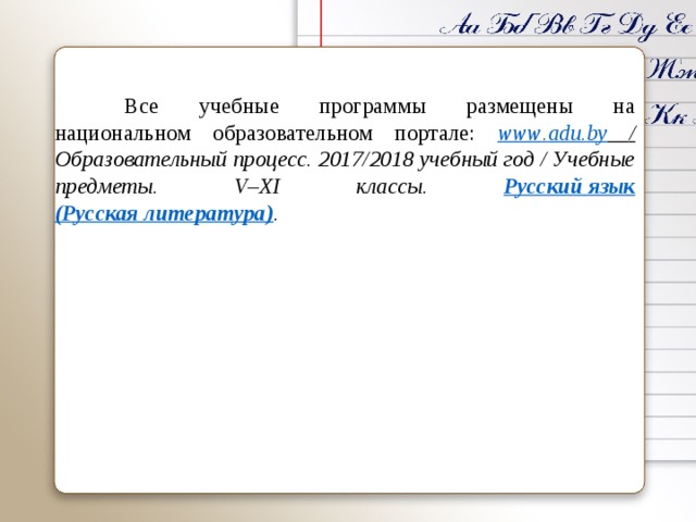    Все учебные программы размещены на национальном образовательном портале: www . adu . by  / Образовательный процесс. 2017/2018 учебный год / Учебные предметы. V – XI классы. Русский язык  (Русская литература) .  