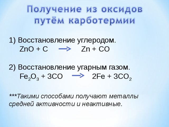 1) Восстановление углеродом.  ZnO + C Zn + CO 2 )  Восстановление угарным газом.  Fe 2 O 3 + 3CO  2Fe + 3CO 2 ***Такими способами получают металлы средней активности и неактивные.  