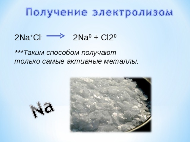 2Na + Cl -  2 Na 0 + Cl2 0 ***Таким способом получают только самые активные металлы. 