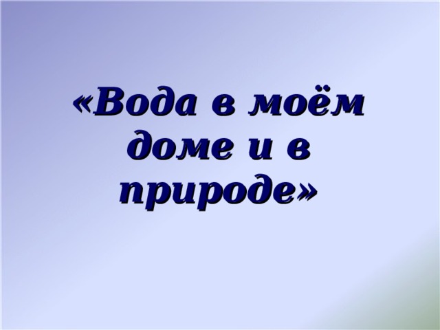 Воду в моем доме. Вода в Моем доме и в природе.