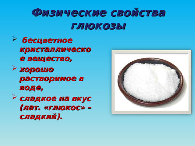 Физические свойства глюкозы  бесцветное кристаллическое вещество, хорошо растворимое в воде, сладкое на вкус (лат. «глюкос» – сладкий). 