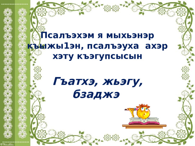 Псалъэхэм я мыхьэнэр къыжы1эн, псалъэуха ахэр хэту къэгупсысын Гъатхэ, жьэгу, бзаджэ 