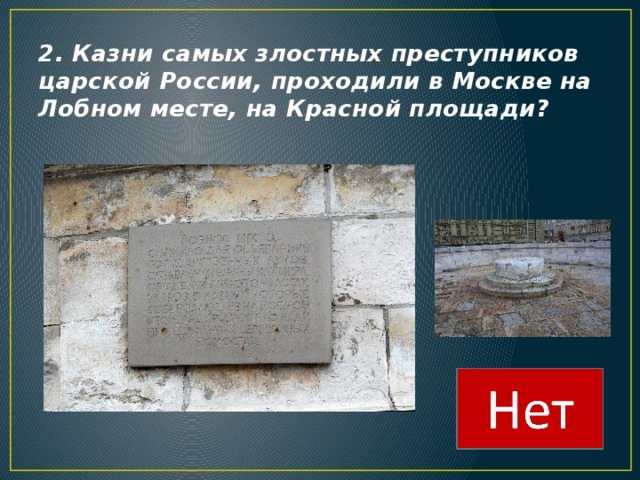 2. Казни самых злостных преступников царской России, проходили в Москве на Лобном месте, на Красной площади? 