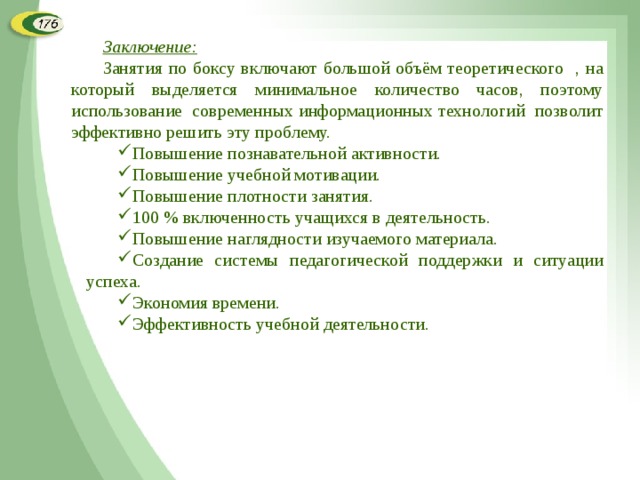 Заключение: Занятия по боксу включают большой объём теоретического , на который выделяется минимальное количество часов, поэтому использование современных информационных технологий позволит эффективно решить эту проблему.  Повышение познавательной активности. Повышение учебной мотивации. Повышение плотности занятия. 100 % включенность учащихся в деятельность. Повышение наглядности изучаемого материала. Создание системы педагогической поддержки и ситуации успеха. Экономия времени. Эффективность учебной деятельности.  