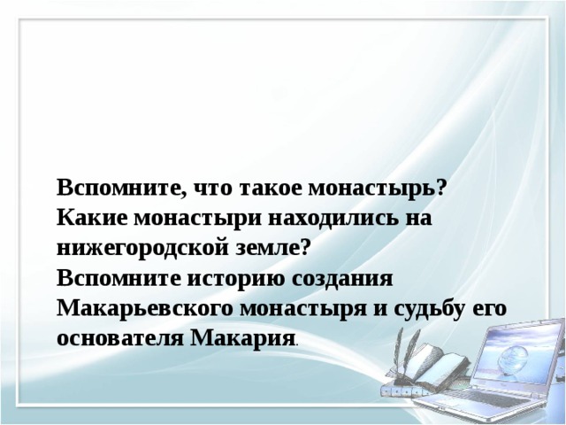 Вспомните, что такое монастырь? Какие монастыри находились на нижегородской земле? Вспомните историю создания Макарьевского монастыря и судьбу его основателя Макария . 