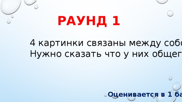 РАУНД 1 4 картинки связаны между собой. Нужно сказать что у них общего Оценивается в 1 балл 