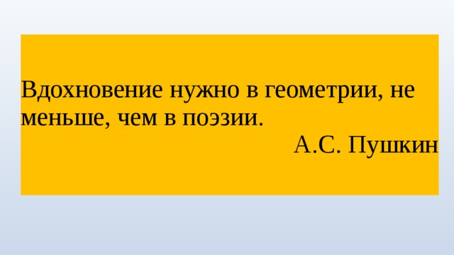 Вдохновение нужно в геометрии, не меньше, чем в поэзии. А.С. Пушкин 