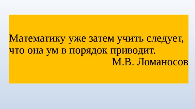 Математику уже затем учить следует, что она ум в порядок приводит. М.В. Ломаносов 