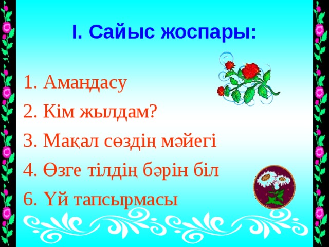 І. Сайыс жоспары: 1. Амандасу 2. Кім жылдам? 3. Мақал сөздің мәйегі 4. Өзге тілдің бәрін біл 6. Үй тапсырмасы 