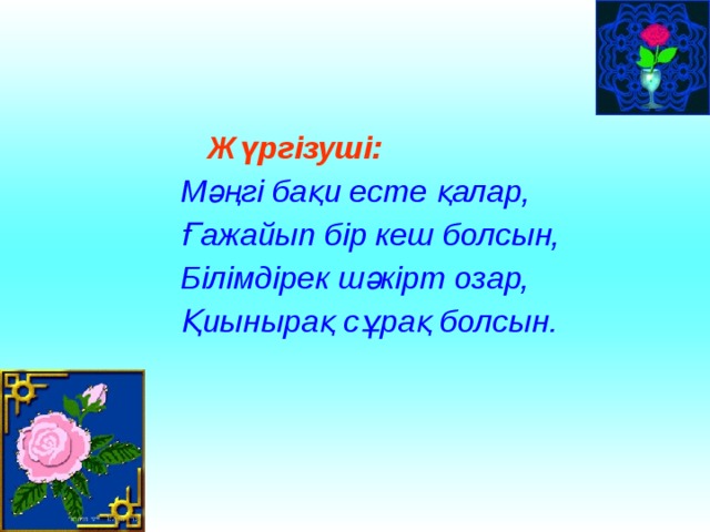  Жүргізуші:  Мәңгі бақи есте қалар,  Ғажайып бір кеш болсын,  Білімдірек шәкірт озар,  Қиынырақ сұрақ болсын. 