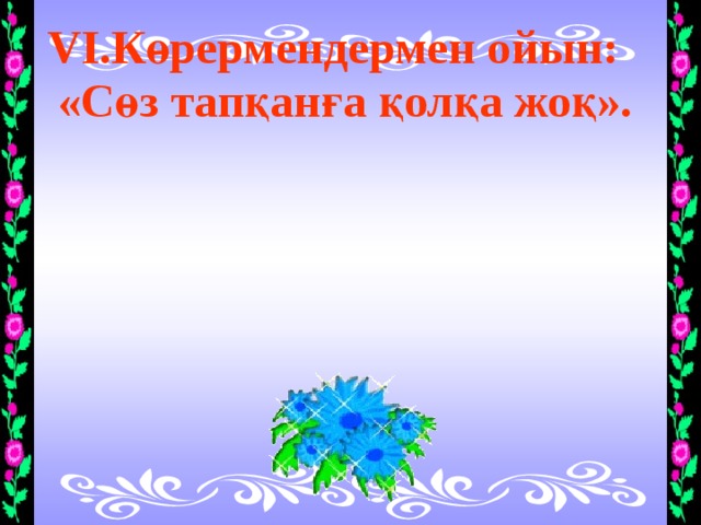  VІ.Көрермендермен ойын:  «Сөз тапқанға қолқа жоқ».   