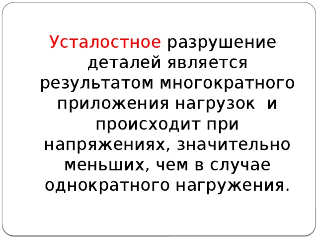 Усталостное разрушение деталей является результатом многократного приложения нагрузок и происходит при напряжениях, значительно меньших, чем в случае однократного нагружения. 