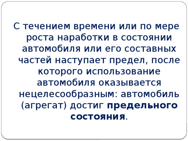 С течением времени или по мере роста наработки в состоянии автомобиля или его составных частей наступает предел, после которого использование автомобиля оказывается нецелесообразным: автомобиль (агрегат) достиг предельного состояния . 